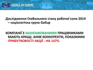 Дослідження Глобального стану робочої сили 2014
– соціологічна група Gallup
КОМПАНІЇ З ЗААНГАЖОВАНИМИ ПРАЦІВНИКАМИ
МАЮТЬ КРАЩІ, АНІЖ КОНКУРЕНТИ, ПОКАЗНИКИ
ПРИБУТКОВОСТІ АКЦІЇ - НА 147%
 