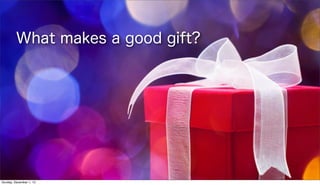 What makes a good gift?

Sunday, December 1, 13

 