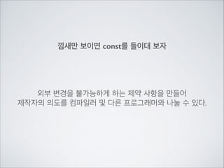 낌새만 보이면 const를 들이대 보자
외부 변경을 불가능하게 하는 제약 사항을 만들어	

제작자의 의도를 컴파일러 및 다른 프로그래머와 나눌 수 있다.
 