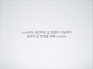 const여도 포인터로 값 변경이 가능하다	

일부러 값 변경을 위해 mutable
 