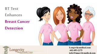 Longevitymedical.com
602-493-2273
info@longevitymedical.com
BT Test
Enhances
Breast Cancer
Detection
 