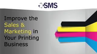 Improve the
Sales &
Marketing in
Your Printing
Business
 