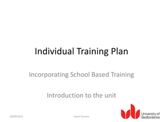 Individual Training Plan

             Incorporating School Based Training

                  Introduction to the unit

30/09/2012                 Sarah Cousins
 