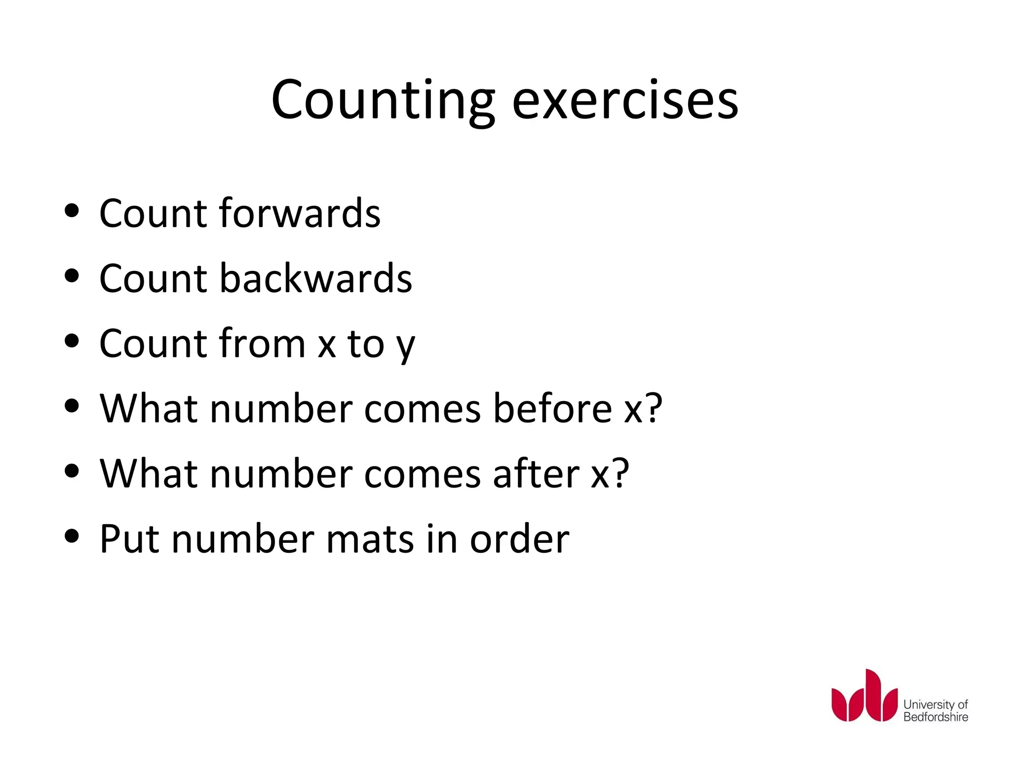 Counting exercises
•   Count forwards
•   Count backwards
•   Count from x to y
•   What number comes before x?
•   What number comes after x?
•   Put number mats in order
 