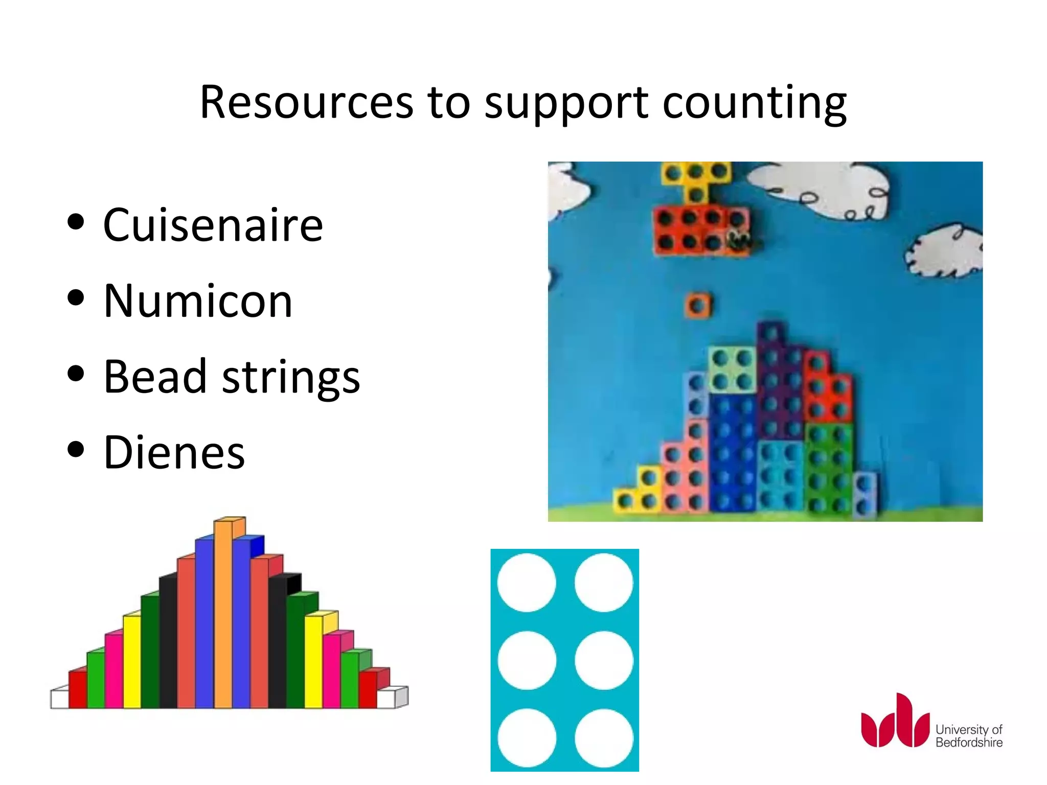 Resources to support counting

• Cuisenaire
• Numicon
• Bead strings
• Dienes
 