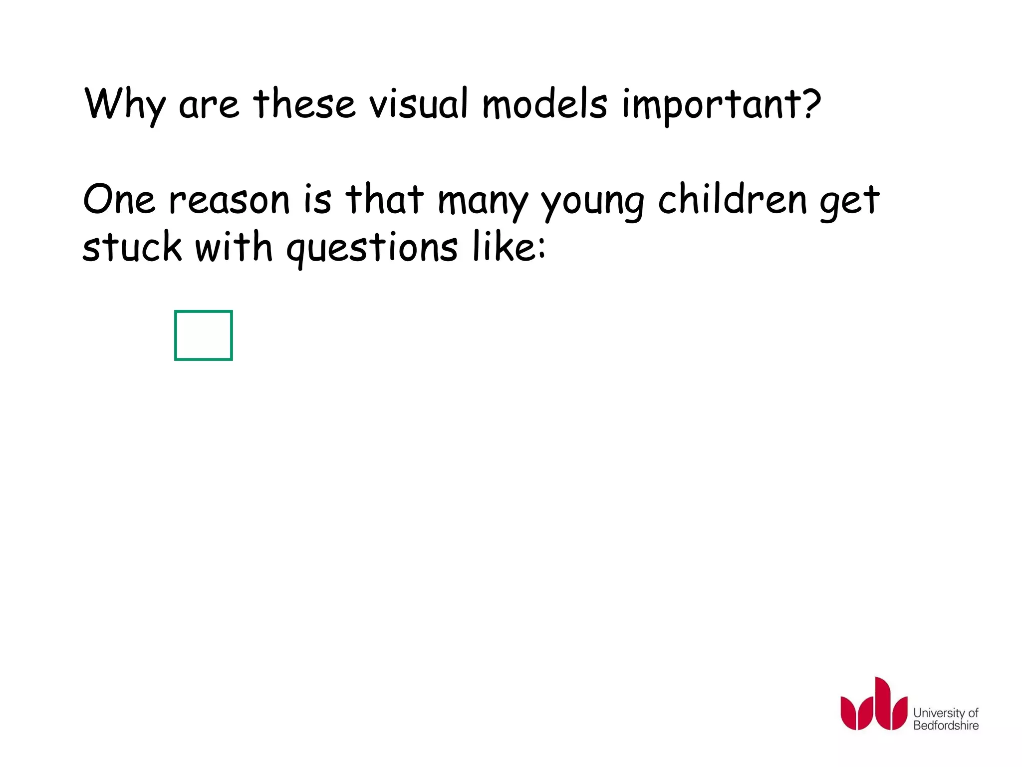Why are these visual models important?

One reason is that many young children get
stuck with questions like:
 