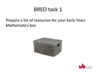 BREO task 1
Prepare a list of resources for your Early Years
Mathematics box
 
