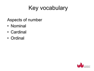 Key vocabulary
Aspects of number
• Nominal
• Cardinal
• Ordinal
 