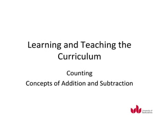 Learning and Teaching the
       Curriculum
             Counting
Concepts of Addition and Subtraction
 