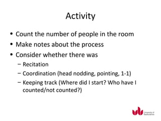 Activity
• Count the number of people in the room
• Make notes about the process
• Consider whether there was
  – Recitati...
