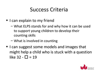 Success Criteria
• I can explain to my friend
  – What ELPS stands for and why how it can be used
    to support young chi...