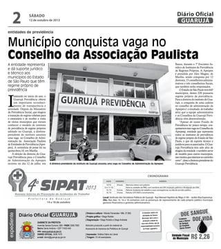 P r e f e i t u r a d e G u a r u j á
CRONOGRAMA
DATA HORÁRIO EVENTO
14/10 9 horas Abertura solene com palestra
15 e 17 /10 - Visita às unidades da PMG, com membros da CIPA (inspeção, palestra e divulgação da CIPA)
16 /10 9 horas Palestra: Acidentes de trabalho e suas consequências na vida do servidor público
18 /10 9 horas Palestra: DST/AIDS e encerramento
Local: Sindicato dos Servidores Públicos de Guarujá - Rua Manoel Hipólito do Rêgo nº 84 – Jardim Boa Esperança
Obs. Nos dias 14, 16 e 18 contamos com as presenças de representante de cada próprio público municipal,
gestores financeiros e gestores administrativos.14 a 18 de outubro
entidades de previdência
Município conquista vaga no
Conselho da Associação Paulista
A entidade representa
e dá suporte jurídico
e técnico aos
municípios do Estado
de São Paulo que têm
regime próprio de
previdência
A diretora-presidente do instituto de Guarujá assumiu uma vaga no Conselho de Administração da Aprepen
I
nstituído no início do ano, o
Guarujá Previdência obteve
um importante reconheci-
mento de transparência e
seriedade. Depois do Ministério
da Previdência Social, que elogiou
a transição do regime celetista para
o estatutário e de receber a visita
de vários municípios que vieram
conhecer o modelo de instituto
de previdência de regime próprios
adotado no Guarujá, a diretora-
presidente do instituto assumiu
uma vaga no Conselho de Admi-
nistração da Associação Paulista
deEntidadesdePrevidência(Apre-
pen). A cerimônia de posse foi na
quinta-feira,10, em Marília.
A eleição da diretora do Gua-
rujá Previdência para o Conselho
de Administração da Aprepen
ocorreu no dia 12 de julho, em
Bauru, durante o 7º Encontro Ju-
rídico de Institutos de Previdência
de Regimes Próprios. A Aprepen
é presidida por Alex Magno, de
Marília, sendo composta por 12
diretores,15conselheirosadminis-
trativos e três conselheiros fiscais,
que também serão empossados.
OEstadodeSãoPaulotem645
municípios, destes 220 possuem
regime próprio de previdência.
ParaadiretoradoinstitutodeGua-
rujá, a conquista de uma cadeira
no conselho de administração da
Aprepené oresultado dotrabalho
sério que a equipe administrativa
e os Conselhos da Guarujá Previ-
dência vêm desenvolvendo.
“Apesar de nosso Fundo de
Previdência ter pouco tempo, con-
quistamosessavaganoConselhoda
Aprepesp, entidade que representa
todos os institutos de previdência
deregimeprópriodoEstadodeSão
Paulo, e que dá suporte técnico e
jurídicosparaosassociados.OGua-
rujá Previdência tem sido alvo de
elogiosdaentidade etambémserve
de modelo para outros municípios,
issomostraqueestamosnocaminho
certo”,disseadiretora-presidentedo
Guarujá Previdência.
RaimundoNogueira
sábado
12 de outubro de 2013
2 GUARUJÁ
Diário Oficial
Unidade Fiscal
do Município R$ 2,26
expediente
O noticiário relativo às
atividades da Câmara
Municipal, bem como a
produção e edição de
seus atos oficiais, são de
responsabilidade exclusiva
do Poder Legislativo.
Gabinete da Prefeita
Avenida Santos Dumont, 800 • PABX 3308.7000
Bairro Santo Antônio • CEP 11432-440
site: www.guaruja.sp.gov.br
DIÁRIO OFICIAL 3308.7470
e-mail: diario@guaruja.sp.gov.br
| Diretora e editora • Wanda Fernandes • Mtb. 27.855
| Projeto gráfico • Diego Rubido
| Diagramação • Diego Rubido e Diego Andrade
Noticiário produzido a partir de material da
Assessoria de Imprensa da Prefeitura de Guarujá
| Impressão: Gráfica Diário do Litoral
| Tiragem: 10 mil exemplares
GUARUJÁDiário Oficial
Doe vida
doe sangue
Colabore
com o Banco
de Sangue
do Hospital
Santo Amaro
 