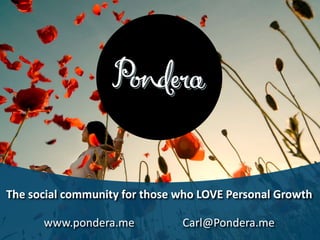 The social community for those who LOVE Personal Growth

      www.pondera.me           Carl@Pondera.me
 
