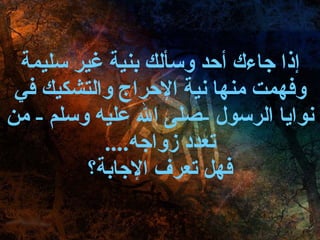 إذا جاءك أحد وسألك بنية غير سليمة وفهمت منها نية الإحراج والتشكيك في نوايا الرسول  - صلى الله عليه وسلم  -  من تعدد زواجه .... فهل تعرف الإجابة؟ 