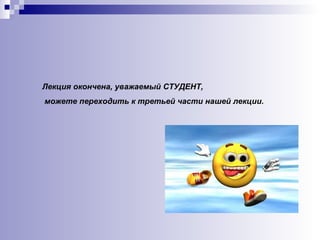 Лекция окончена, уважаемый СТУДЕНТ, можете переходить к третьей части нашей лекции. 