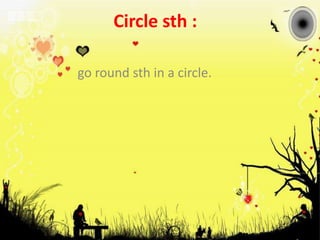 Circle sth : go round sth in a circle.