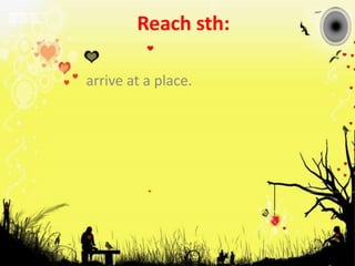 Reach sth: arrive at a place.