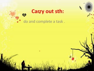 Carry out sth:do and complete a task .