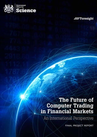 The Future of
   Computer Trading
in Financial Markets
 An International Perspective
             FINAL PROJECT REPORT
 