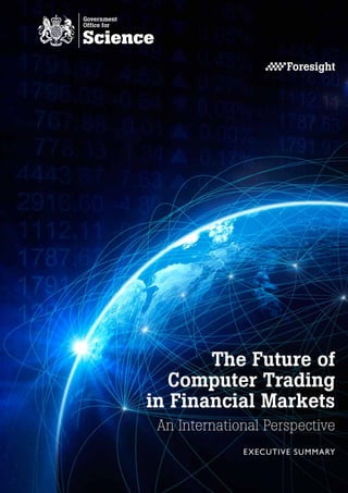 The Future of
   Computer Trading
in Financial Markets
 An International Perspective
              E XECUTIVE SUMMARY
 