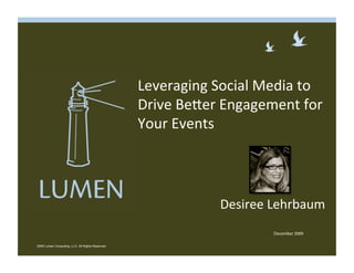 Leveraging Social Media to 
                                                  Drive Be3er Engagement for 
                                                  Your Events  




                                                             Desiree Lehrbaum 
                                                                     December 2009

2009 Lumen Consulting, LLC. All Rights Reserved
 