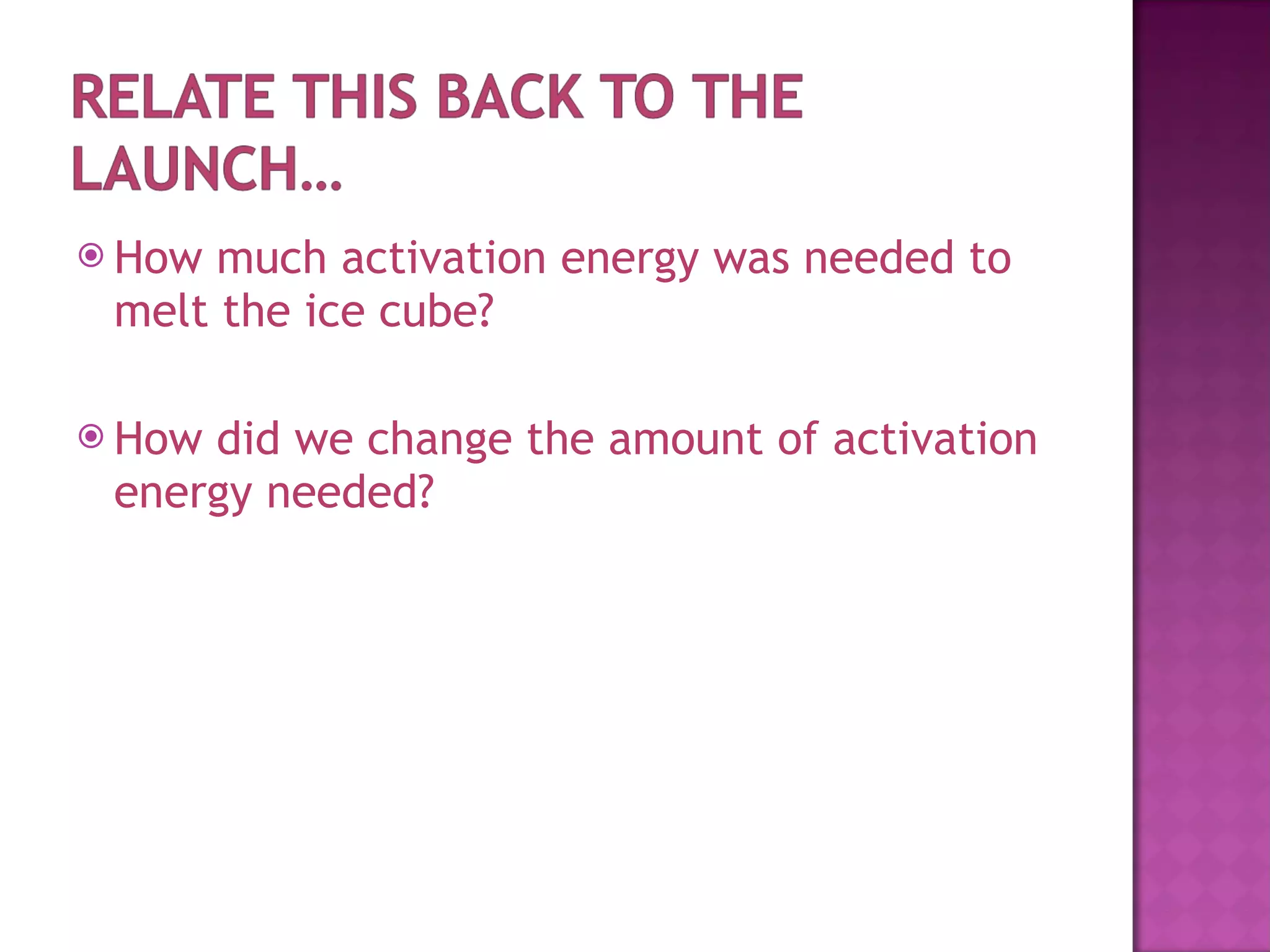 How much activation energy was needed to melt the ice cube? How did we change the amount of activation energy needed? 