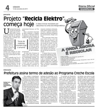 4              sÁbAdo
                                  12 de novembro de 2011
                                                                                                                                                                                 Diário Oficial
                                                                                                                                                                                  GUARUJÁ
                parceria


                Projeto “recicla elektro”
                começa hoje                                                         A ideia é trocar recicláveis por
                                                                                    descontos na conta de energia elétrica



                U
                             m projeto bem sucedi- comunidade Bereana, na Vila               mostrará, mediante a demanda,
                             do, que teve início há Zilda.                                   onde vamos instalar novos pos-
                             quatro anos em For-       Para o secretário municipal           tos fixos”, explicou o gestor de
                             taleza (CE), começa de Meio Ambiente, a chegada                 projetos de eficiência energética
                a ser implantado na Baixada do projeto à Baixada Santista                    da concessionária, Sérgio Luiz
                Santista, neste fim de semana. é importante para Guarujá, na                 Gatti.
                E Guarujá foi a Cidade esco- medida em que tem o potencial                       Para participar basta levar
                lhida pela Elektro                              de reduzir a parce-          uma conta de luz a um dos
                (concessionária de                              la aproveitável dos          postos, que dará direito a um
                energia) para iniciar         Trocas de         resíduos sólidos ur-         cartão eletrônico, semelhante
                o “Recicla Elektro”.          materiais         banos que vai para           aos cartões de crédito. Ao che-
                A ideia é trocar re-                            o aterro, além de ser        gar ao posto com o cartão, os
                cicláveis por des-         ocorrem hoje um fator de apoio                    recicláveis serão pesados em
                contos na conta de           e amanhã           aos programas de             uma balança eletrônica e o
                energia elétrica —                              educação ambien-             valor aferido será creditado
                proporcionando aos                              tal, que a Prefeitura        em até 60 dias na fatura do
                clientes uma redução no valor já desenvolve.                                 cliente.
                da conta de luz, além de contri-       Ao todo serão 10 postos de                A pessoa ficará de posse
                buir com a preservação do meio coleta, sendo nove fixos e um                 de um ticket referente ao valor
                ambiente.                           volante para coletas periódicas          do desconto. Segundo Marcelo
                                                                                                                                     • Papel e papelão                               fas PET)
                    Hoje e amanhã, das 9 às 13 em comunidades carentes. Ao                   Mello, da Cooperben, o ideal                                    de refrigerante (garra
                                                                                                                                     • Garrafas de plástico
                                                                                                                                                               rig erante
                horas, haverá a troca desses ma- todo, mais de 50 comunidades                é que o consumidor separe os            • Latas de cerveja e ref
                                                                                                                                                              ga vida                                         vidro de
                teriais, na Praça da Saudade, em serão beneficiadas em Guarujá.              materiais (metais, vidro, papel-        • Embalagens tipo lon                         a, refrigerantes, copos,
                                                                                                                                                            ro (garrafas de cervej
                                                                                                                                     • Embalagens de vid
                frente a Cooperativa Cooperben “O objetivo do posto volante                  papelão, longa-vida e plásticos)        nescafé, aguardente,
                                                                                                                                                             etc.)
                                                                                                                                                                    e pregos
                (parceira da iniciativa) e na rua é fazer com que as pessoas                 para o momento da pesagem.                     ros em geral, arames                                margarina, copos, etc.)
                                                                                                                                      • Fer                            ergente, água sanitária,
                Lídio Martins Correia, nº 20, se acostumem a guardar os                      “Isso vai tornar o atendimento           • Plásticos (embalagens de det
                no estacionamento da Igreja, na resíduos. Além disso, ele nos                mais rápido”.                            • Óleo de cozinha



                educação

                Prefeitura assina termo de adesão ao Programa Creche Escola
                                                        Para ampliar o atendimento           participou da solenidade na Ca-           O secretário de Desenvolvi-             no mínimo, uma creche em cada
                                                    a crianças na Educação Infantil,         pital. Ela ressaltou a importância    mento Social, Rodrigo Garcia,               Município. Para isso, as cidades
                                                    a Prefeitura de Guarujá assinou          do programa e a necessidade do        explica que o Estado viabiliza-             deverão comprovar existência de
                                                    nesta quinta-feira (10) um termo         Município quanto à implantação.       rá a construção, equipagem e                terreno, com área exigida de 2.000
                Rodrigo Garcia,                     de adesão ao Programa Creche                 “Quero conseguir, em parceria     instalação de mobiliário. Em                m2 . Serão três modelos, e confor-
                secretário                          Escola. A cerimônia ocorreu no           com o Estado, implantar o maior       contrapartida, o Município deve             me a capacidade de atendimento
                de Estado de                        auditório da Secretaria de Estado        número de creches possíveis em        sinalizar o terreno para que a              – que varia de 80 a 150 crianças –
                Desenvolvimento
                Social                              de Desenvolvimento Social e con-         Guarujá. A nossa população            creche seja erguida, além de                os municípios deverão optar entre:
                                                    tou com a presença do secretário         vem obtendo grandes conquistas        apresentar plano de trabalho da             creche, escola ou creche escola.
                                                    da pasta, Rodrigo Garcia.                nesta área e não podemos perder       unidade de educação infantil e              As unidades a serem construídas
                                                        O programa Creche Escola é           a oportunidade. O que faremos         custear o equipamento.                      poderão ter 800 m2 ou 600 m2.
                                                    desenvolvido pelas secretarias de        agora é encaminhar à Secretaria, o        “As cidades receberão a cre-                “Os recursos são provenientes
                                                        Educação e de Desenvolvi-            projeto municipal, com a sinaliza-    che com a chave na porta. Essa é            do orçamento deste ano, por isso,
                                                         mento Social do Estado. A           ção dos terrenos, em bairros onde     uma iniciativa que visa valorizar           precisamos que os Municípios te-
                                                          projeção é investir, até o final   a demanda é urgente. Depois, é        crianças, professores e também os           nham agilidade”, avisa Garcia.
                                                          de 2014, cerca de R$ 1 bilhão,     preciso aguardar o Estado com a       pais, que precisam estar seguros                Além da prefeita de Guarujá es-
                                                          com a construção de mil cre-       aprovação do local, para que então    com a os filhos. O Creche Escola            tiveram presentes à solenidade, uma
Marcos Miguel




                                                           ches em todo o Estado.            possamos realizar a assinatura ofi-   prioriza a educação, que começa             representante da Secretaria de Edu-
                                                                Educadora por forma-         cial deste convênio e já começar as   no berço”, aponta o secretário.             cação e mais 30 prefeitos da Grande
                                                             ção, a prefeita de Guarujá      construções”, explica.                    A meta do Estado é construir,           São Paulo, Interior e Litoral.
 
