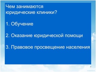Чем занимаются
юридические клиники?

1. Обучение

2. Оказание юридической помощи

3. Правовое просвещение населения


                                    4
 