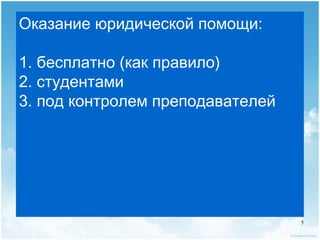 Оказание юридической помощи:

1. бесплатно (как правило)
2. студентами
3. под контролем преподавателей




                                  5
 