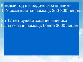 Каждый год в юридической клинике
ТГУ оказывается помощь 250-300 лицам.

За 12 лет существования клинике
была оказан помощь более 3000 лицам.




                                   7
 