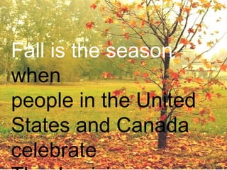 Fall is the season
when
people in the United
States and Canada
celebrate
 