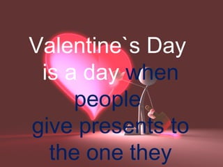 Valentine`s Day
 is a day when
     people
give presents to
  the one they
 