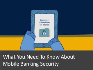 What You Need To Know About
Mobile Banking Security
1
 