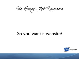 Cole Henley, Net Resources
So you want a website?
 