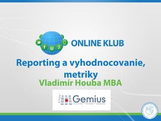 Reporting a vyhodnocovanie,
          metriky
    Vladimír Houba MBA
 