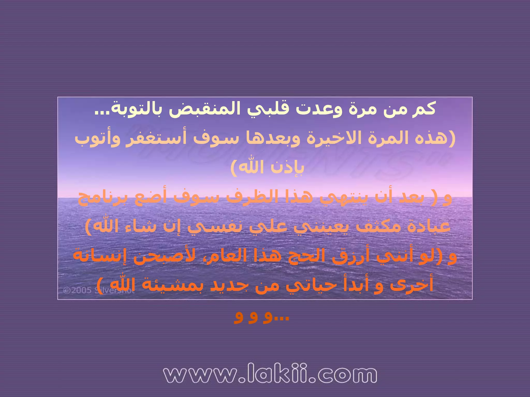 كم من مرة وعدت قلبي المنقبض بالتوبة ... ( هذه المرة الاخيرة وبعدها سوف أستغفر وأتوب بإذن الله )  و  (  بعد أن ينتهي هذا الظرف سوف أضع برنامج عبادة مكثف يعينني علي نفسي إن شاء الله )   و  ( لو أنني أرزق الحج هذا العام، لأصبحن إنسانة أخرى و أبدأ حياتي من جديد بمشيئة الله  ) و و و ...   