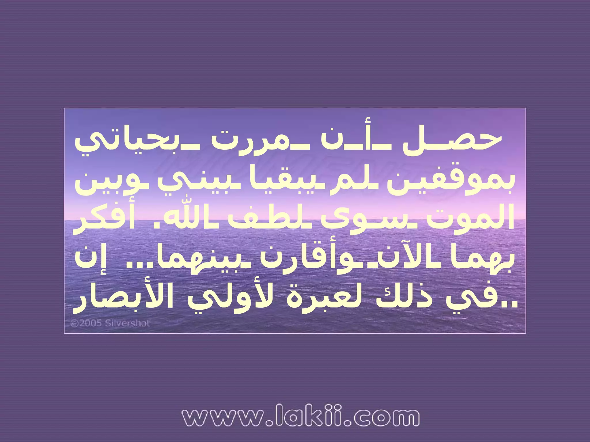 حصل أن مررت بحياتي بموقفين لم يبقيا بيني وبين الموت سوى لطف الله .  أفكر بهما الآن وأقارن بينهما ...  إن في ذلك لعبرة لأولي الأبصار ..   