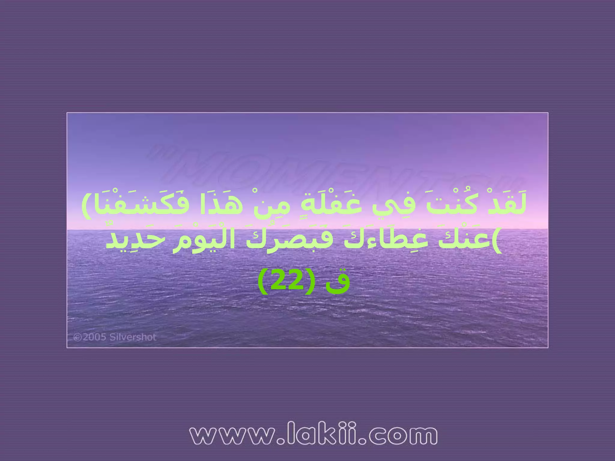 ( لَقَدْ كُنْتَ فِي غَفْلَةٍ مِنْ هَذَا فَكَشَفْنَا عَنْكَ غِطَاءَكَ فَبَصَرُكَ الْيَوْمَ حَدِيدٌ ) ق  (22) 