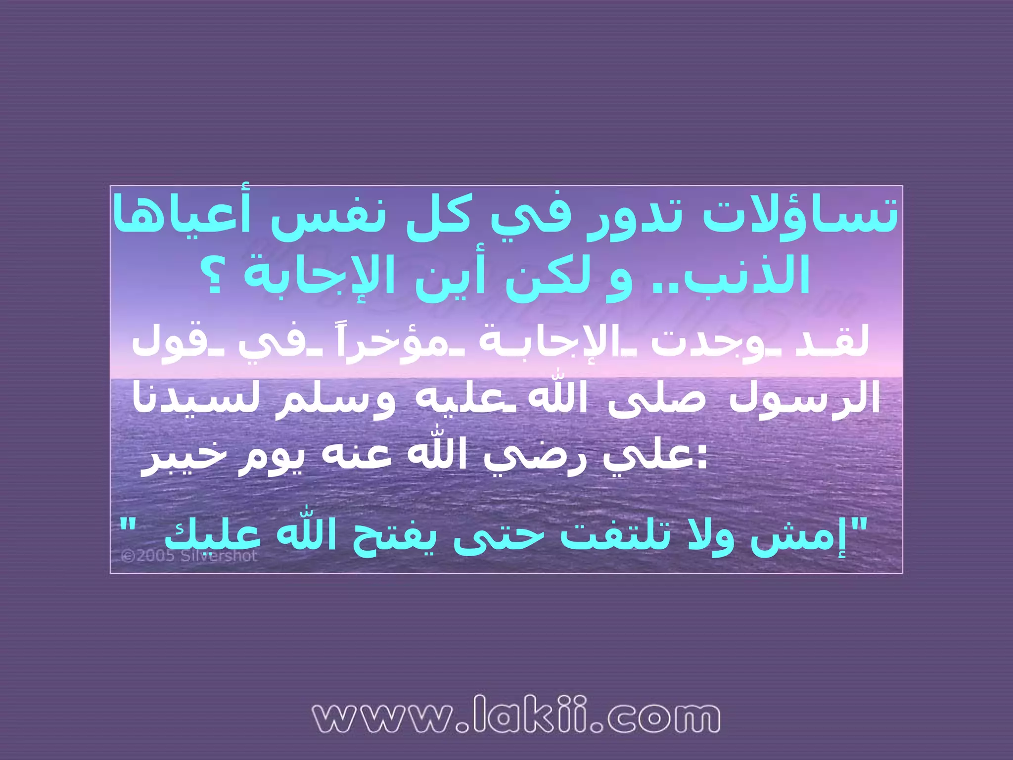 تساؤلات تدور في كل نفس أعياها الذنب ..  و لكن أين الإجابة ؟ لقد وجدت الإجابة مؤخراً في قول الرسول صلى الله عليه وسلم لسيدنا علي رضي الله عنه يوم خيبر  : "  إمش ولا تلتفت حتى يفتح الله عليك  " 