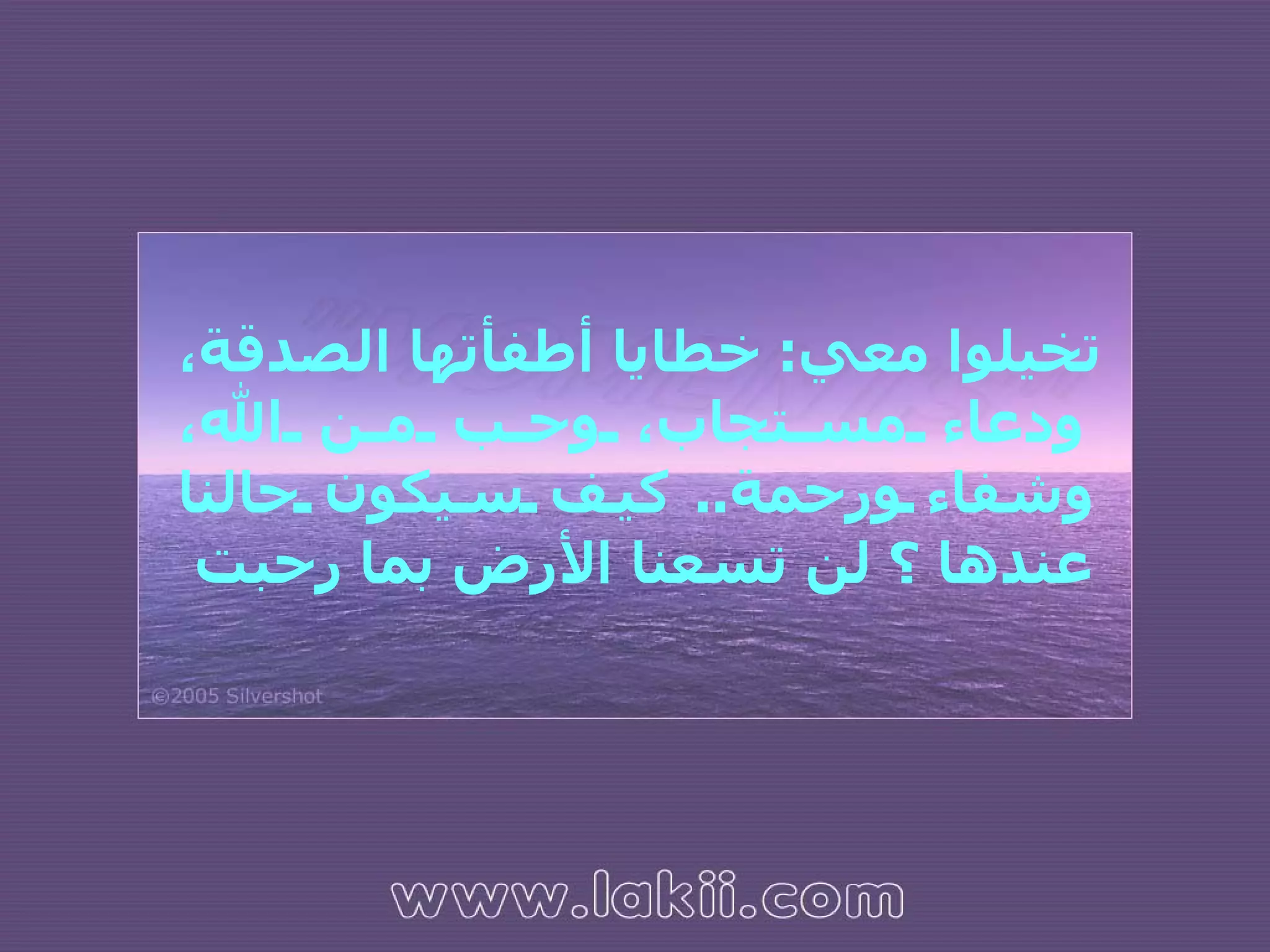 تخيلوا معي :  خطايا أطفأتها الصدقة، ودعاء مستجاب، وحب من الله، وشفاء ورحمة ..  كيف سيكون حالنا عندها ؟ لن تسعنا الأرض بما رحبت  