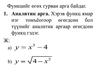 	Функцийг өгөх гурван арга байдаг.Аналитик арга. Хэрэв функц ямар нэг томъёогоор өгөгдсөн бол түүнийг аналитик аргаар өгөгдсөн функц гэдэг.Ж: ..