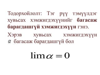 	Тодорхойлолт: Тэг рүү тэмүүлдэг хувьсах хэмжигдэхүүнийг багасаж барагдашгүй хэмжигдэхүүн гэнэ.	Хэрэв хувьсах хэмжигдэхүүн  	багасаж барагдашгүй бол