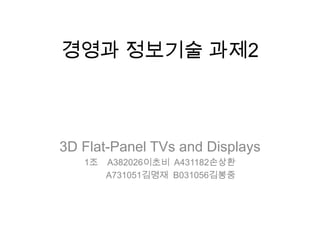 경영과 정보기술 과제2 3D Flat-Panel TVs and Displays 1조    A382026이초비  A431182손상환          A731051김명재  B031056김봉중 