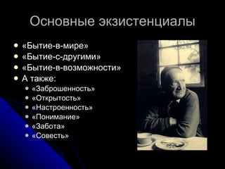 Основные экзистенциалы «Бытие-в-мире» «Бытие-с-другими» «Бытие-в-возможности» А также: «Заброшенность» «Открытость» «Настроенность» «Понимание» «Забота» «Совесть» 