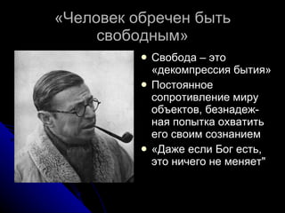 «Человек обречен быть свободным» Свобода – это «декомпрессия бытия» Постоянное сопротивление миру объектов, безнадеж-ная попытка охватить его своим сознанием «Даже если Бог есть, это ничего не меняет" 