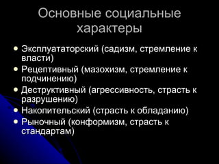 Основные социальные характеры Эксплуататорский (садизм, стремление к власти) Рецептивный (мазохизм, стремление к подчинению) Деструктивный (агрессивность, страсть к разрушению) Накопительский (страсть к обладанию) Рыночный (конформизм, страсть к стандартам) 