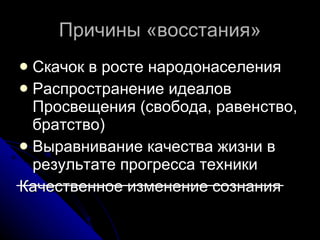 Причины «восстания» Скачок в росте народонаселения Распространение идеалов Просвещения (свобода, равенство, братство) Выравнивание качества жизни в результате прогресса техники Качественное изменение сознания 