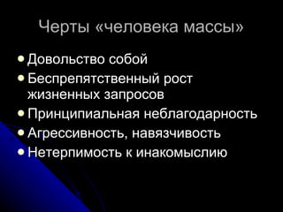 Черты «человека массы» Довольство собой Беспрепятственный рост жизненных запросов Принципиальная неблагодарность Агрессивность, навязчивость Нетерпимость к инакомыслию 