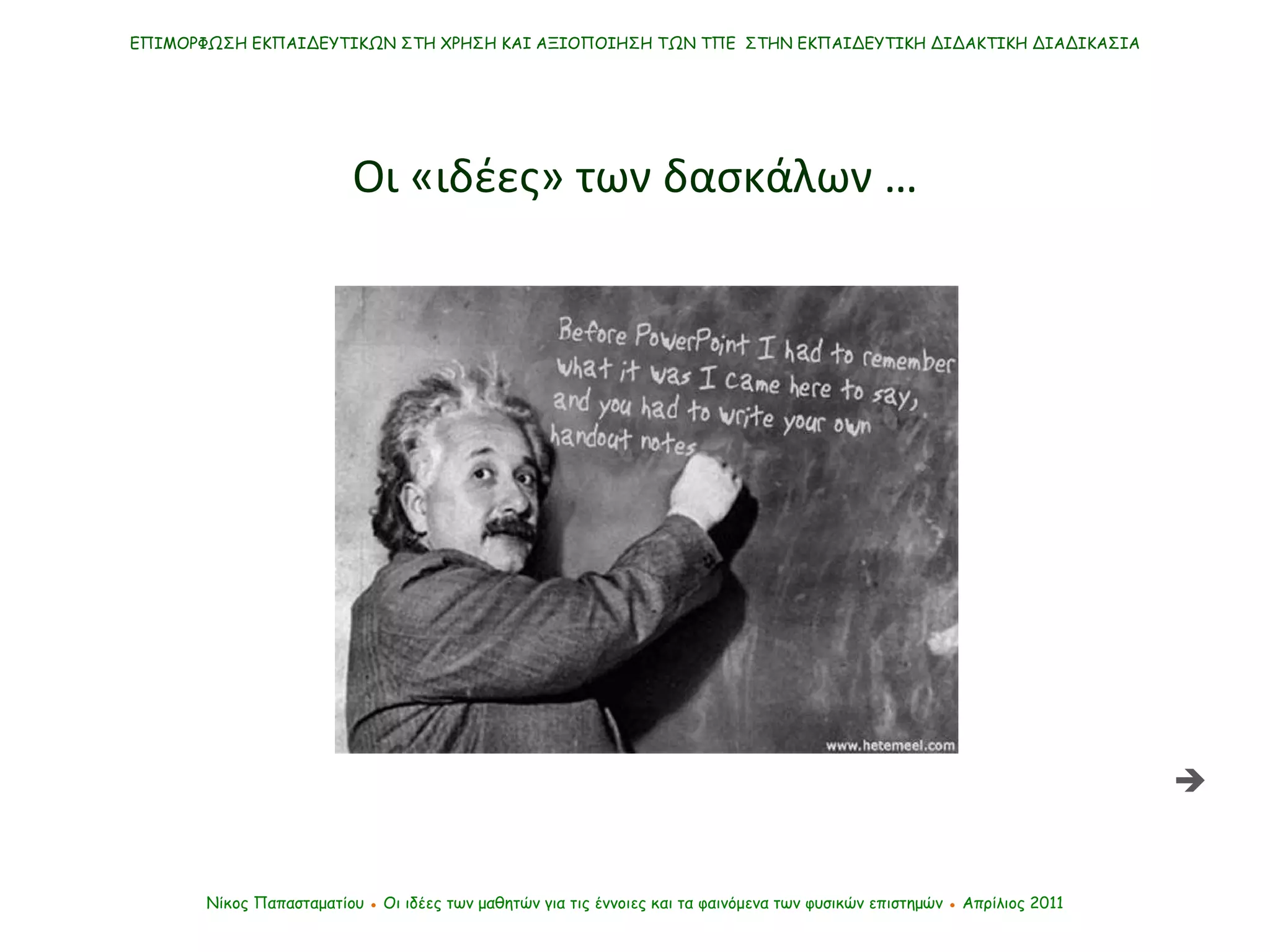 ΕΠΙΜΟΡΦΩΣΗ ΕΚΠΑΙΔΕΥΤΙΚΩΝ ΣΤΗ ΧΡΗΣΗ ΚΑΙ ΑΞΙΟΠΟΙΗΣΗ ΤΩΝ ΤΠΕ  ΣΤΗΝ ΕΚΠΑΙΔΕΥΤΙΚΗ ΔΙΔΑΚΤΙΚΗ ΔΙΑΔΙΚΑΣΙΑ Νίκος Παπασταματίου  ●  Οι ιδέες των μαθητών   για τις έννοιες και τα φαινόμενα των φυσικών επιστημών  ●  Απρίλιος 2011 Οι «ιδέες» των δασκάλων …  