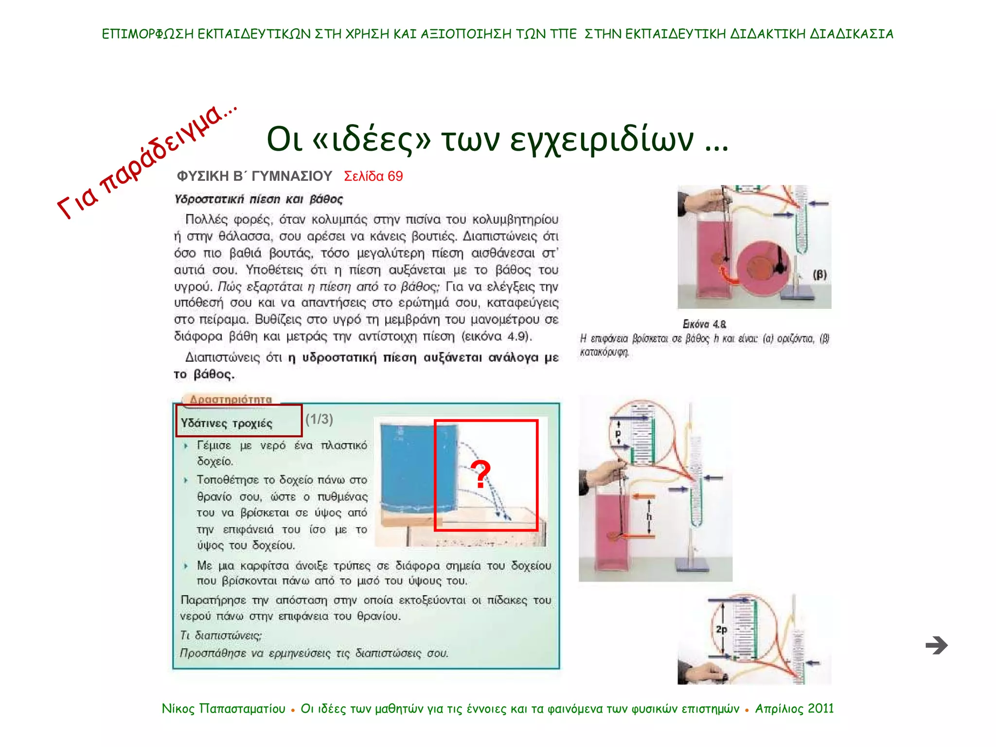ΕΠΙΜΟΡΦΩΣΗ ΕΚΠΑΙΔΕΥΤΙΚΩΝ ΣΤΗ ΧΡΗΣΗ ΚΑΙ ΑΞΙΟΠΟΙΗΣΗ ΤΩΝ ΤΠΕ  ΣΤΗΝ ΕΚΠΑΙΔΕΥΤΙΚΗ ΔΙΔΑΚΤΙΚΗ ΔΙΑΔΙΚΑΣΙΑ Οι «ιδέες» των εγχειριδίων … Νίκος Παπασταματίου  ●  Οι ιδέες των μαθητών   για τις έννοιες και τα φαινόμενα των φυσικών επιστημών  ●  Απρίλιος 2011 ΦΥΣΙΚΗ Β΄ ΓΥΜΝΑΣΙΟΥ  Σελίδα 69  ? (1/3) Για παράδειγμα… 